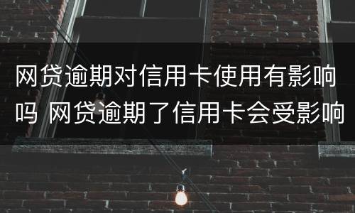 网贷逾期对信用卡使用有影响吗 网贷逾期了信用卡会受影响吗