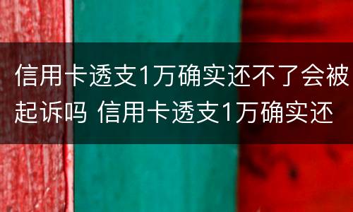 信用卡透支1万确实还不了会被起诉吗 信用卡透支1万确实还不了会被起诉吗