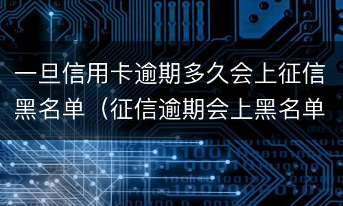 一旦信用卡逾期多久会上征信黑名单（征信逾期会上黑名单吗?）