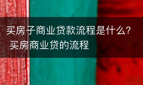 买房子商业贷款流程是什么？ 买房商业贷的流程