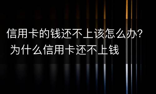 信用卡的钱还不上该怎么办？ 为什么信用卡还不上钱