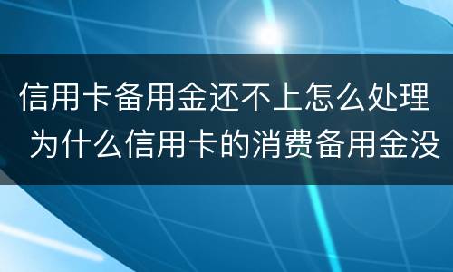 信用卡备用金还不上怎么处理 为什么信用卡的消费备用金没用也要还款