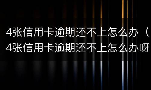 4张信用卡逾期还不上怎么办（4张信用卡逾期还不上怎么办呀）