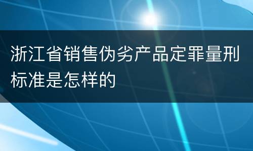 浙江省销售伪劣产品定罪量刑标准是怎样的