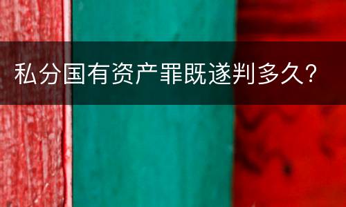 私分国有资产罪既遂判多久?