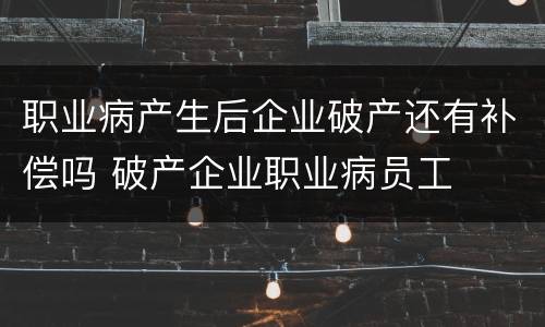 职业病产生后企业破产还有补偿吗 破产企业职业病员工