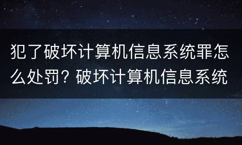 犯了破坏计算机信息系统罪怎么处罚? 破坏计算机信息系统罪量刑标准