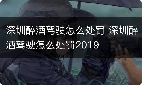 深圳醉酒驾驶怎么处罚 深圳醉酒驾驶怎么处罚2019