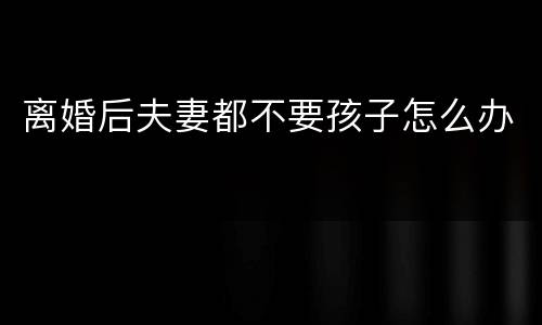 离婚后夫妻都不要孩子怎么办