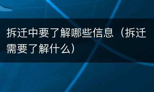 拆迁中要了解哪些信息（拆迁需要了解什么）