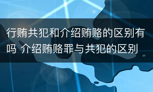 行贿共犯和介绍贿赂的区别有吗 介绍贿赂罪与共犯的区别