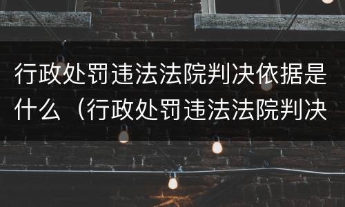 行政处罚违法法院判决依据是什么（行政处罚违法法院判决依据是什么呢）
