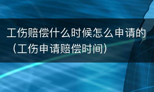 工伤赔偿什么时候怎么申请的（工伤申请赔偿时间）