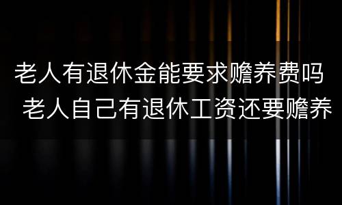 老人有退休金能要求赡养费吗 老人自己有退休工资还要赡养费用