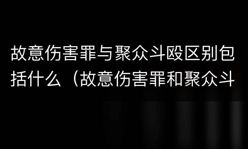 故意伤害罪与聚众斗殴区别包括什么（故意伤害罪和聚众斗殴罪的区别）