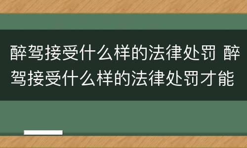 醉驾接受什么样的法律处罚 醉驾接受什么样的法律处罚才能缓刑