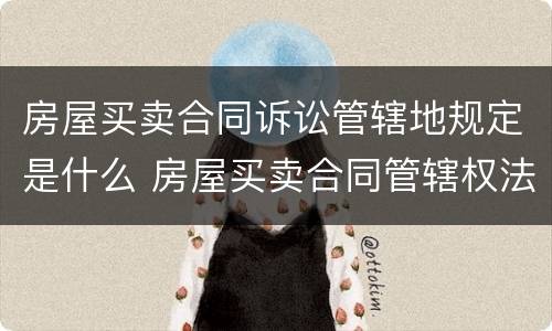 房屋买卖合同诉讼管辖地规定是什么 房屋买卖合同管辖权法院