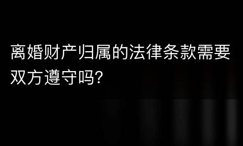 离婚财产归属的法律条款需要双方遵守吗？
