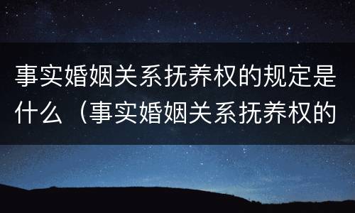 事实婚姻关系抚养权的规定是什么（事实婚姻关系抚养权的规定是什么呢）