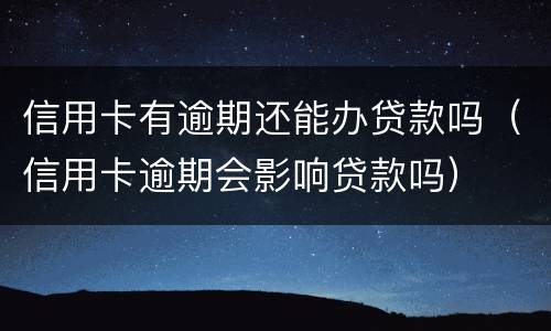 信用卡有逾期还能办贷款吗（信用卡逾期会影响贷款吗）
