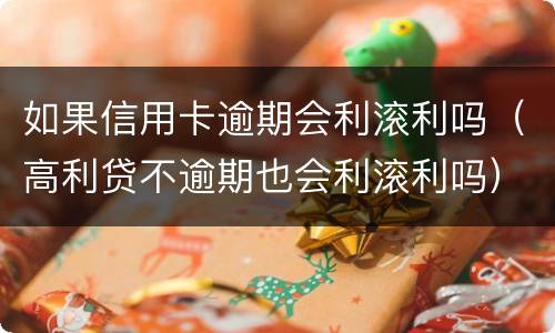如果信用卡逾期会利滚利吗（高利贷不逾期也会利滚利吗）