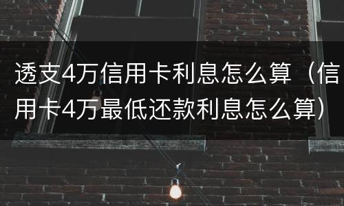透支4万信用卡利息怎么算（信用卡4万最低还款利息怎么算）