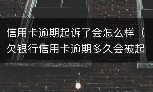 信用卡逾期起诉了会怎么样（欠银行信用卡逾期多久会被起诉）