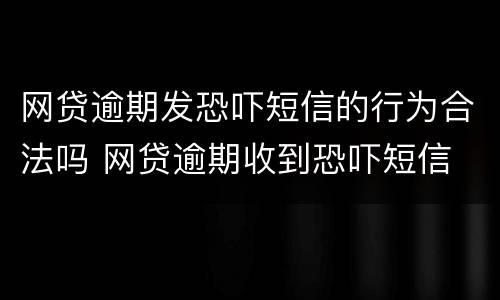 网贷逾期发恐吓短信的行为合法吗 网贷逾期收到恐吓短信