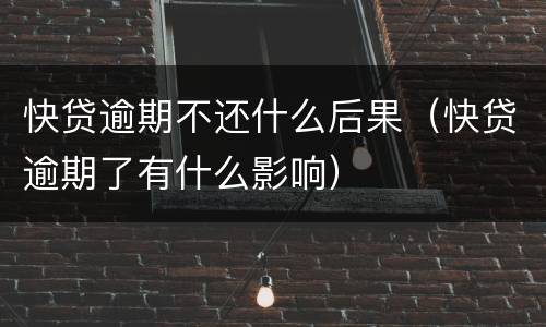 快贷逾期不还什么后果（快贷逾期了有什么影响）
