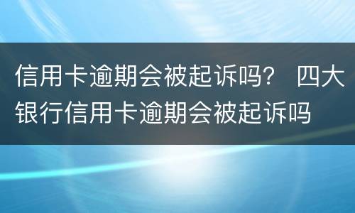 信用卡逾期会被起诉吗？ 四大银行信用卡逾期会被起诉吗