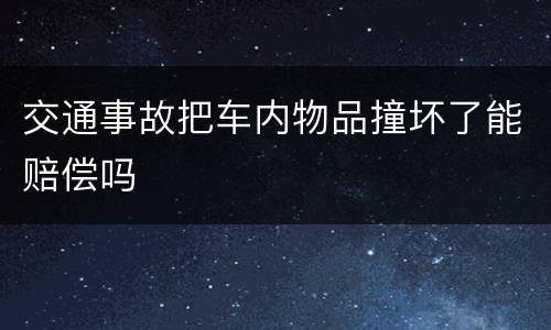 交通事故把车内物品撞坏了能赔偿吗