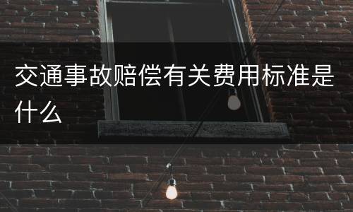 交通事故赔偿有关费用标准是什么