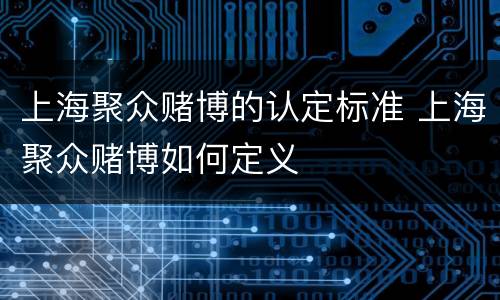 上海聚众赌博的认定标准 上海聚众赌博如何定义