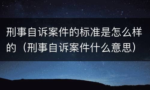 刑事自诉案件的标准是怎么样的（刑事自诉案件什么意思）