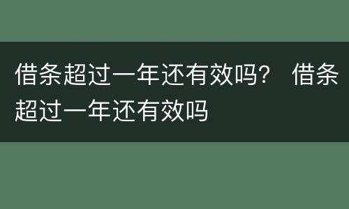 借条超过一年还有效吗？ 借条超过一年还有效吗