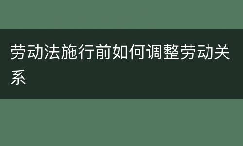 劳动法施行前如何调整劳动关系