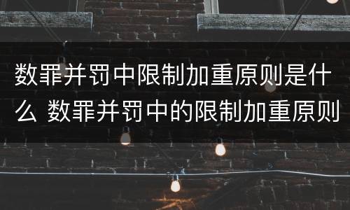 数罪并罚中限制加重原则是什么 数罪并罚中的限制加重原则