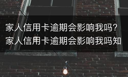 家人信用卡逾期会影响我吗? 家人信用卡逾期会影响我吗知乎