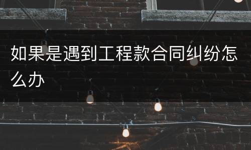 如果是遇到工程款合同纠纷怎么办