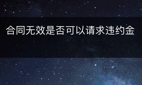 合同无效是否可以请求违约金