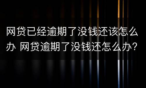 网贷已经逾期了没钱还该怎么办 网贷逾期了没钱还怎么办?