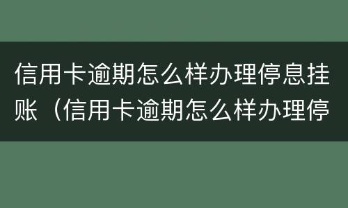 信用卡逾期怎么样办理停息挂账（信用卡逾期怎么样办理停息挂账还款）