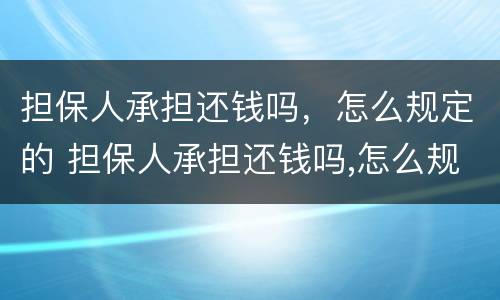 担保人承担还钱吗，怎么规定的 担保人承担还钱吗,怎么规定的还款