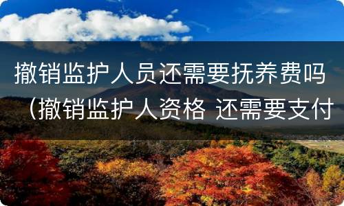 撤销监护人员还需要抚养费吗（撤销监护人资格 还需要支付抚养费么）