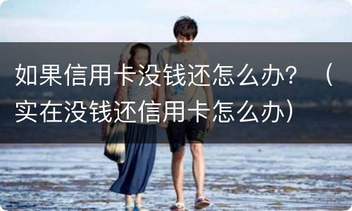 如果信用卡没钱还怎么办？（实在没钱还信用卡怎么办）
