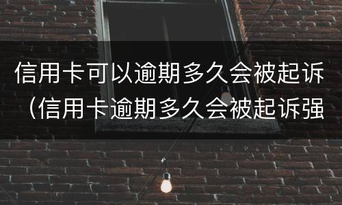 信用卡可以逾期多久会被起诉（信用卡逾期多久会被起诉强制执行）
