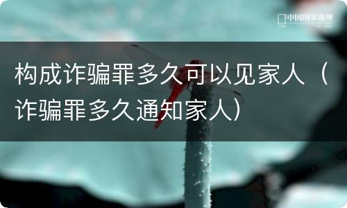 构成诈骗罪多久可以见家人（诈骗罪多久通知家人）