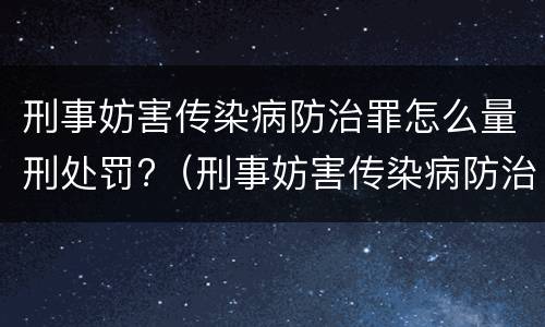 刑事妨害传染病防治罪怎么量刑处罚?（刑事妨害传染病防治罪怎么量刑处罚标准）