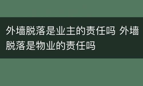 外墙脱落是业主的责任吗 外墙脱落是物业的责任吗