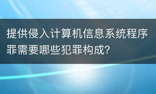 提供侵入计算机信息系统程序罪需要哪些犯罪构成？